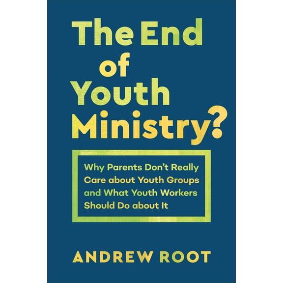 Theology for the Life of the World The End of Youth Ministry?: Why Parents Don't Really Care about Youth Groups and What Youth Workers Should Do about, (Paperback)