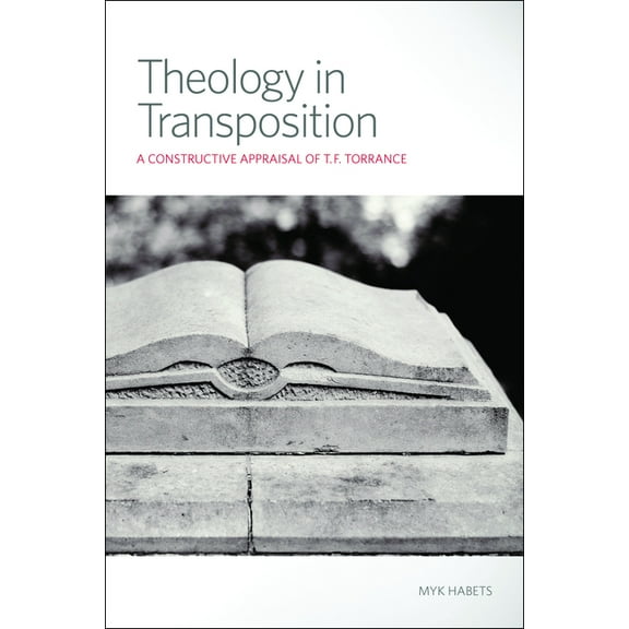 Theology in Transposition: A Constructive Appraisal of T. F. Torrance, (Paperback)