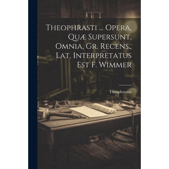 Theophrasti ... Opera, Qu Supersunt, Omnia, Gr. Recens., Lat. Interpretatus Est F. Wimmer (Paperback)