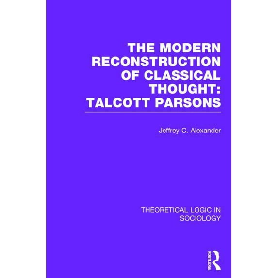 Theoretical Logic in Sociology Modern Reconstruction of Classical Thought: Talcott Parsons, (Hardcover)