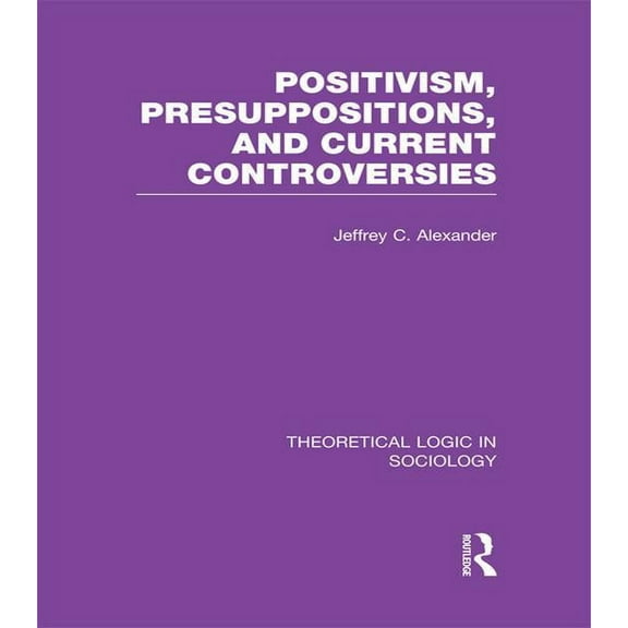 Theoretical Logic in Sociology Positivism, Presupposition and Current Controversies (Theoretical Logic in Sociology), (Paperback)