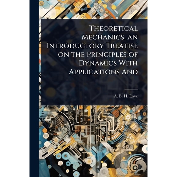 Theoretical Mechanics, an Introductory Treatise on the Principles of Dynamics With Applications And, (Paperback)