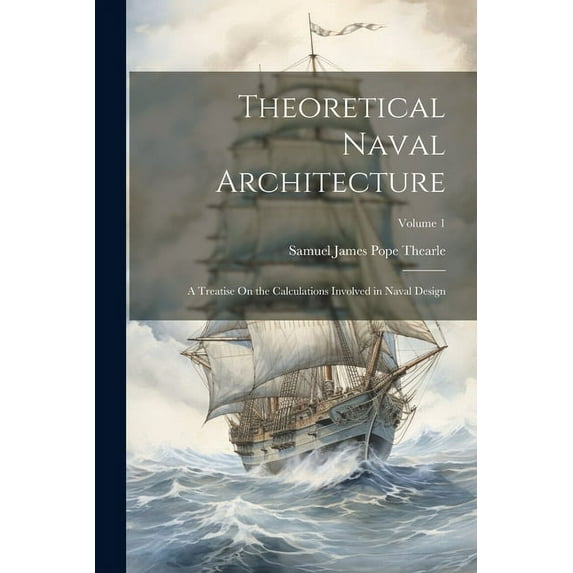 Theoretical Naval Architecture: A Treatise On the Calculations Involved in Naval Design; Volume 1 (Paperback)