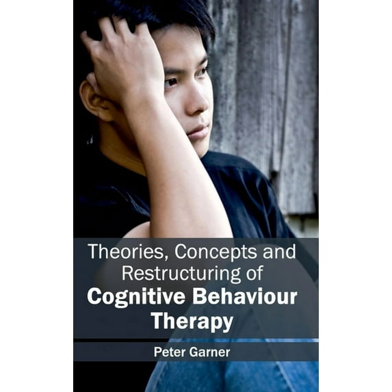 Theories, Concepts and Restructuring of Cognitive Behaviour Therapy, (Hardcover)