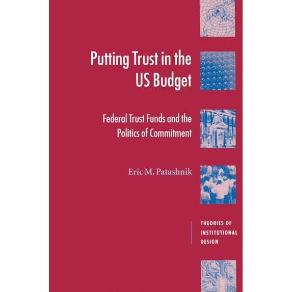 Theories of Institutional Design Putting Trust in the U.S. Budget: Federal Trust Funds and the Politics of Commitment, (Paperback)
