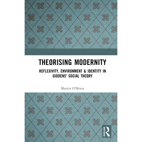 Theorising Modernity: Reflexivity, Environment & Identity in Giddens' Social Theory, (Hardcover)