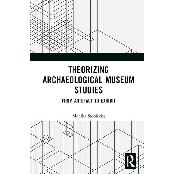 Theorizing Archaeological Museum Studies: From Artefact to Exhibit, (Hardcover)