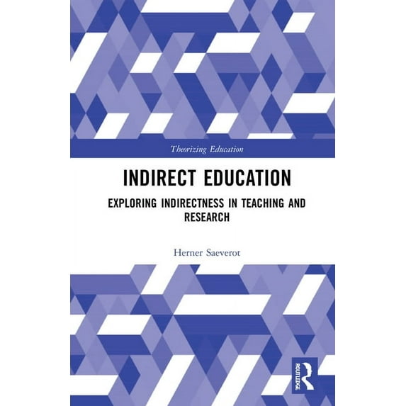 Theorizing Education Indirect Education: Exploring Indirectness in Teaching and Research, (Hardcover)