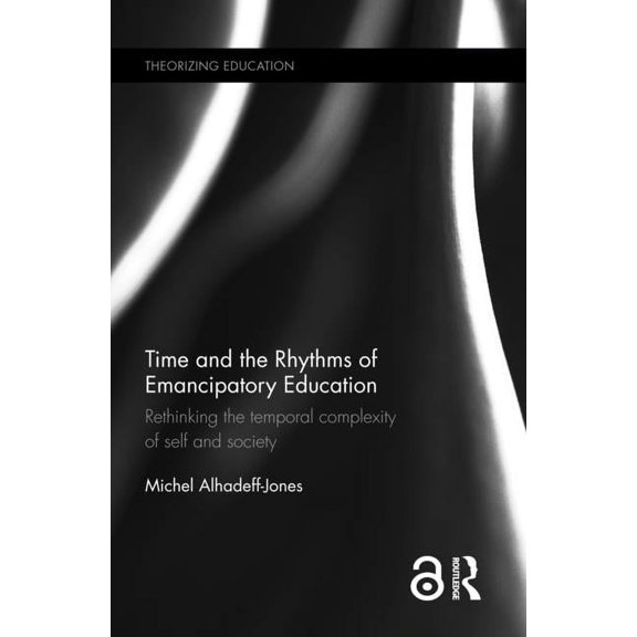 Theorizing Education Time and the Rhythms of Emancipatory Education: Rethinking the Temporal Complexity of Self and Society, (Hardcover)