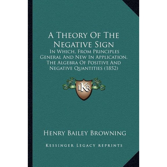 A Theory of the Negative Sign: In Which, from Principles General and New in Application, the Algebra of Positive and Negative Quantities (1852) Paperback
