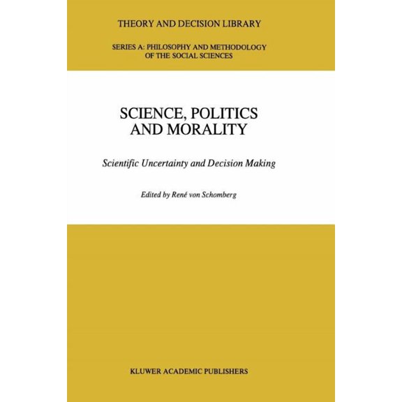 Theory and Decision Library A: Science, Politics and Morality: Scientific Uncertainty and Decision Making, Book 17, (Paperback)