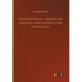 thumbnail image 1 of Theory and Practice, Applied to the Cultivation of the Cucumber in the Winter Season (Paperback), 1 of 1