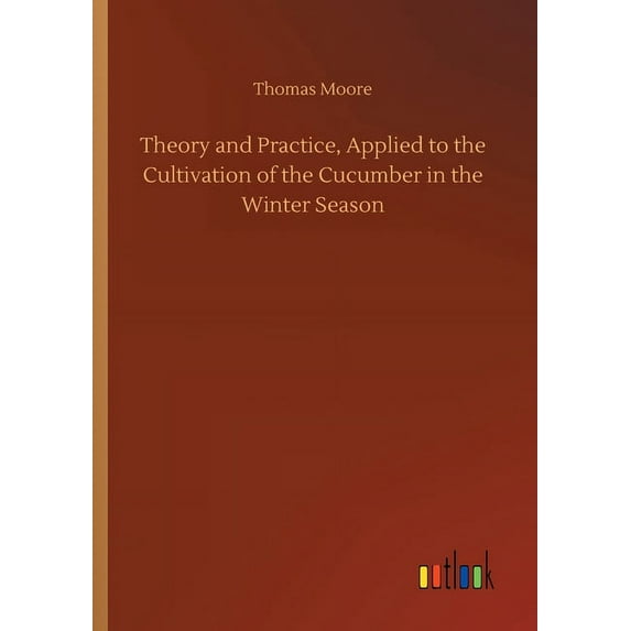 Theory and Practice, Applied to the Cultivation of the Cucumber in the Winter Season (Paperback)