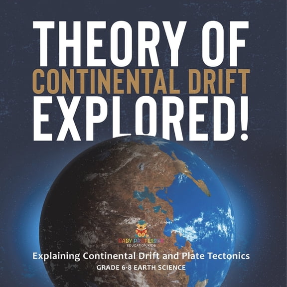 Theory of Continental Drift Explored! Explaining Continental Drift and Plate Tectonics Grade 6-8 Earth Science, (Paperback)