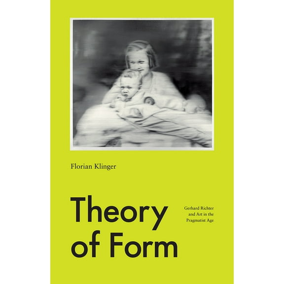 Theory of Form: Gerhard Richter and Art in the Pragmatist Age, (Paperback)