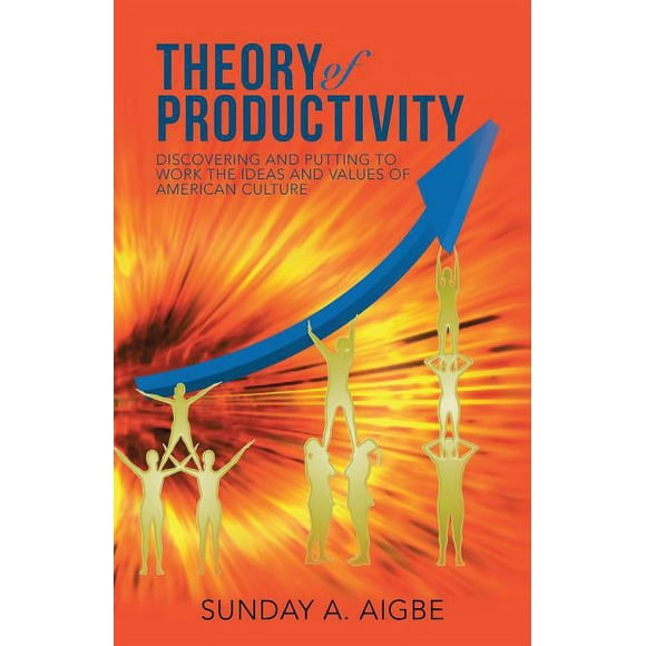 Theory of Productivity : Discovering and Putting to Work the Ideas and Values of American Culture
