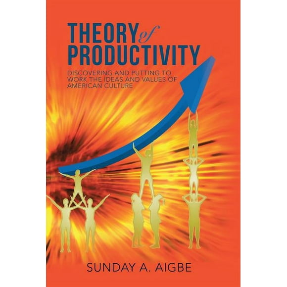 Theory of Productivity : Discovering and Putting to Work the Ideas and Values of American Culture
