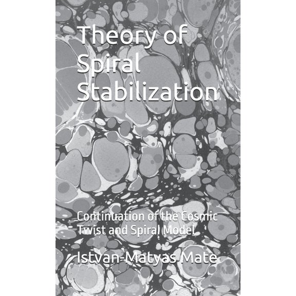 Theory of Spiral Stabilization: Continuation of the Cosmic Twist and Spiral Model, (Paperback)