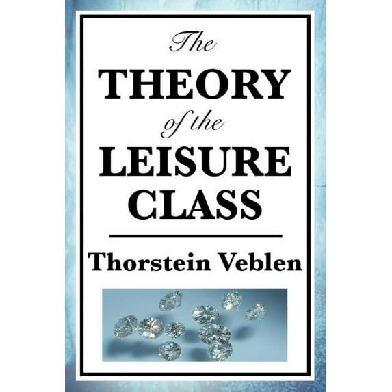 The Theory of the Leisure Class: A Classic Study of Wealth, Status, and Conspicuous Consumption, (Paperback)