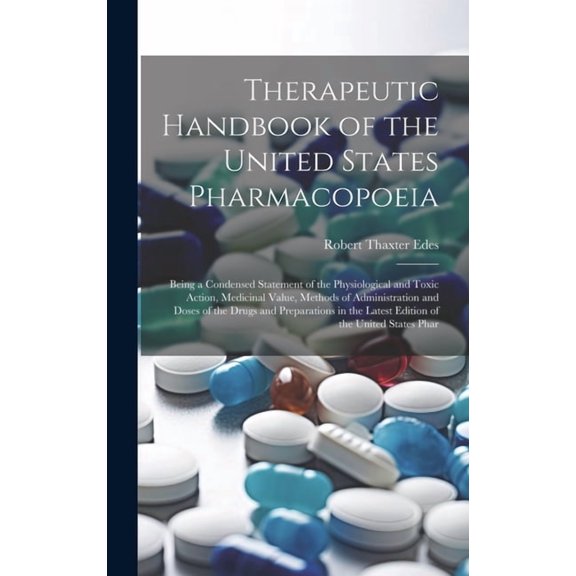 Therapeutic Handbook of the United States Pharmacopoeia: Being a Condensed Statement of the Physiological and Toxic Action, Medicinal Value, Methods of Administration and Doses of the Drugs and Prepar