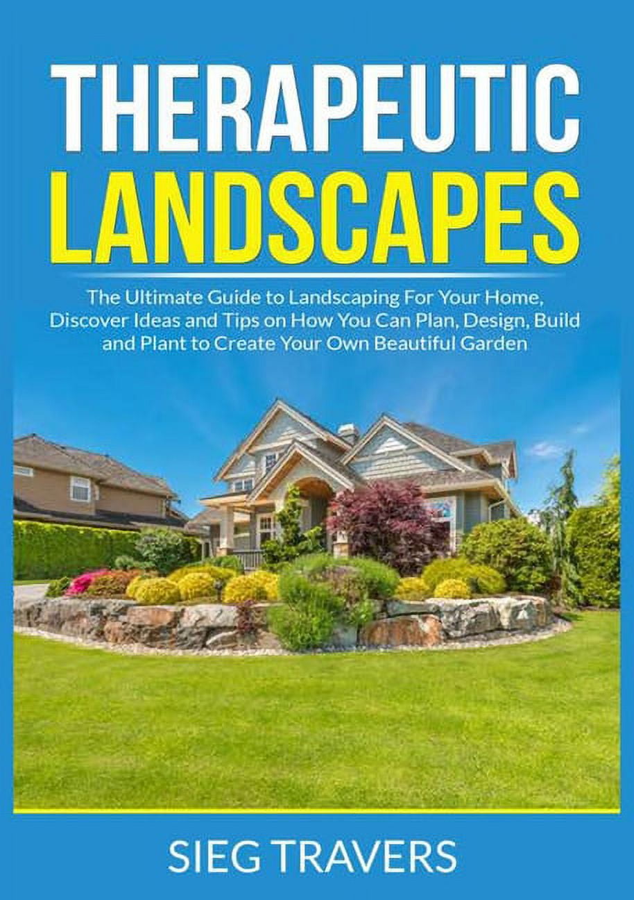 Therapeutic Landscapes: The Ultimate Guide to Landscaping For Your Home,  Discover Ideas and Tips on How You Can Plan, De, (Paperback) - Walmart.com, image size:914x1296