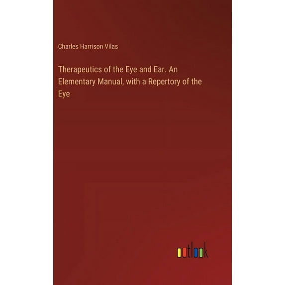 Therapeutics of the Eye and Ear. An Elementary Manual, with a Repertory of the Eye, (Hardcover)