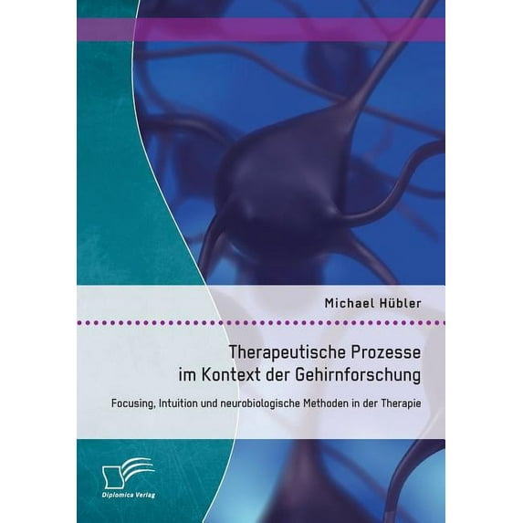 Therapeutische Prozesse im Kontext der Gehirnforschung: Focusing, Intuition und neurobiologische Methoden in der Therapie (Paperback)