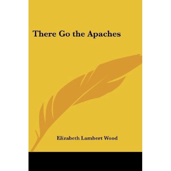 There Go the Apaches Paperback 1419159798 9781419159794 Elizabeth Lambert Wood