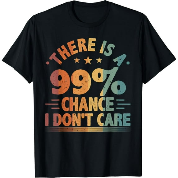 There Is A 99% Chance I Don't Care, Sarcasm & Sarcastic T-Shirt