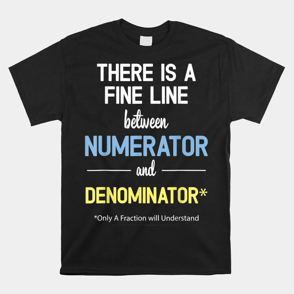 There Is A Fine Line Between Numerator And Denominator Math Shirt