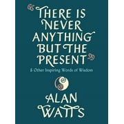 There Is Never Anything But the Present And Other Inspiring Words of Wisdom, Hardcover
