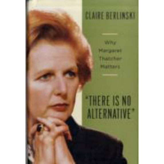 Pre-Owned There Is No Alternative: Why Margaret Thatcher Matters (Hardcover) 0465002315 9780465002313