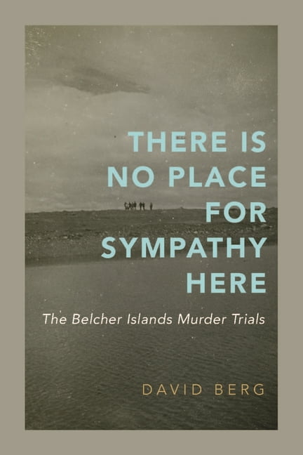 There Is No Place for Sympathy Here: The Belcher Islands Murder Trials, (Paperback)