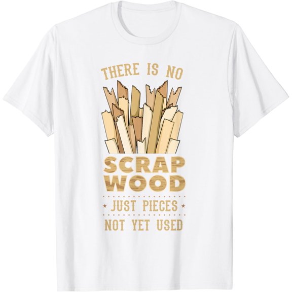 There Is No Scrap Wood Woodworking Carpenter Woodworker T-Shirt