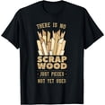 thumbnail image 1 of There Is No Scrap Wood Woodworking Carpenter Woodworker T-Shirt, 1 of 4