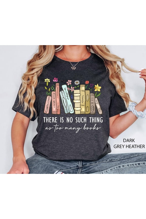 There Is No Such, Thing As Too Many Books, Bookish Shirt, Floral Books Shirt, For Librarian, Book Nerd Shirt,Book Tshirt, Book Tee
