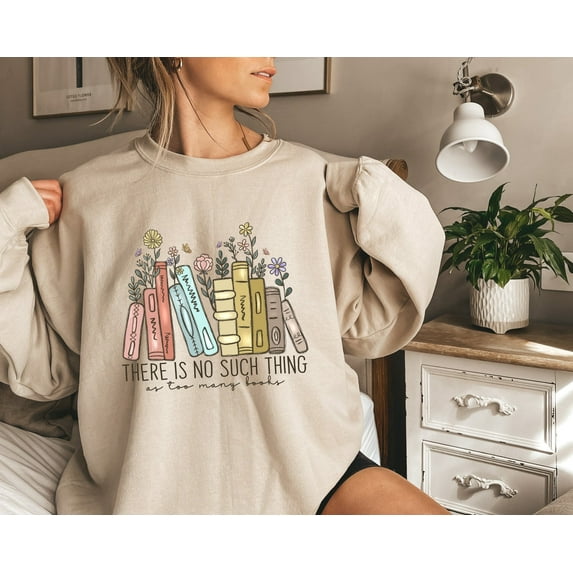 There Is No Such Thing As Too Many Books, Bookish Sweater, Floral Books Sweatshirt, Gift for Librarian, Book Nerd Sweater, Book Sweatshirt