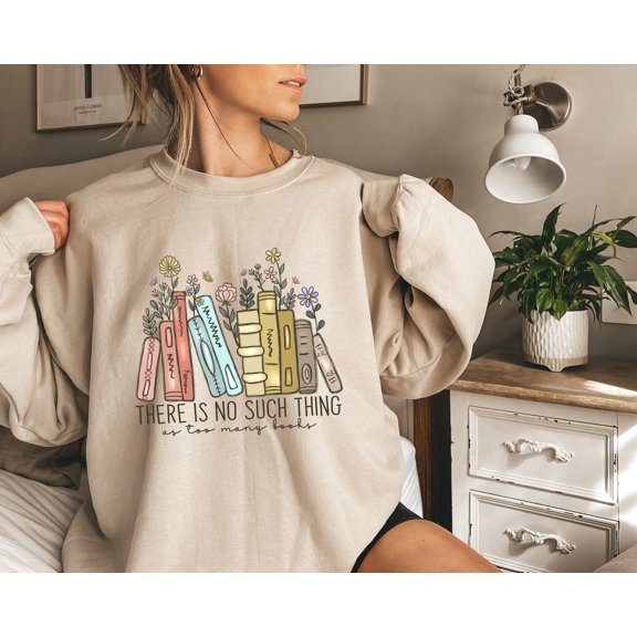 There Is No Such Thing As Too Many Books, Bookish Sweater, Floral Books Sweatshirt, Gift for Librarian, Book Nerd Sweater, Book Sweatshirt