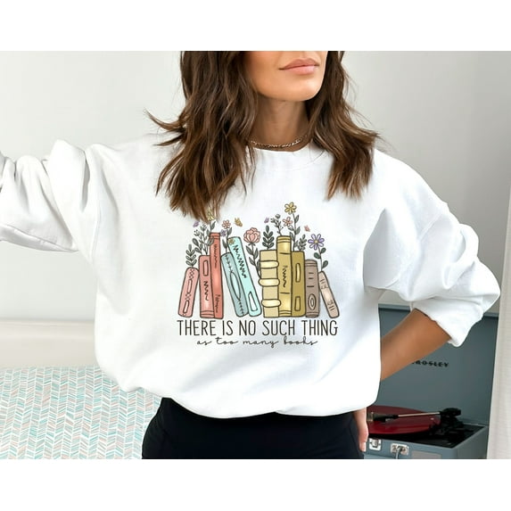 There Is No Such Thing As Too Many Books, Bookish Sweater, Floral Books Sweatshirt, Gift for Librarian, Book Nerd Sweater, Book Sweatshirt