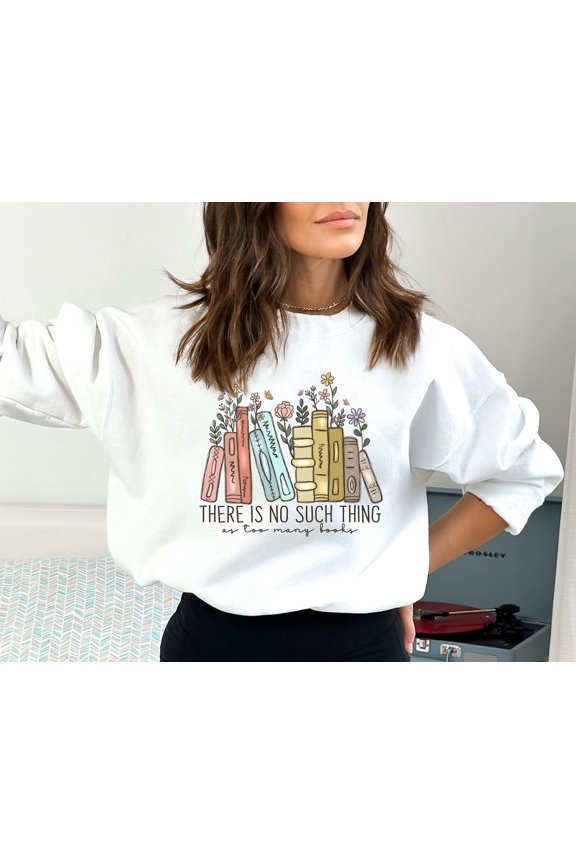 There Is No Such Thing As Too Many Books, Bookish Sweater, Floral Books Sweatshirt, Gift for Librarian, Book Nerd Sweater, Book Sweatshirt
