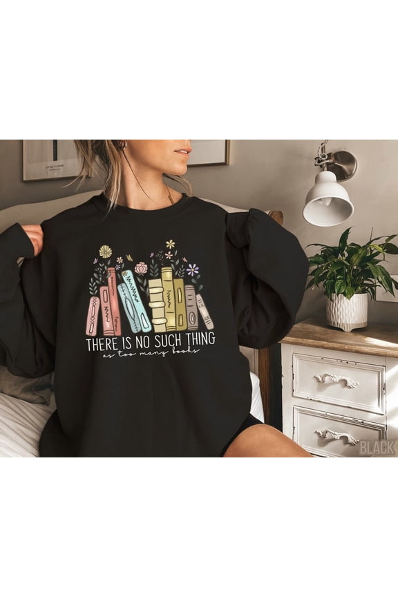 There Is No Such Thing As Too Many Books, Cute Book Sweatshirt, Bookish Sweater, Floral Books Sweatshirt, Book Nerd Sweaters, Bookworm Sweatshirt