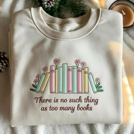 There Is No Such Thing As Too Many Books Sweatshirt, Embroidered Book Lover Sweatshirt, Reading Sweatshirt, Bookish Hoodie, Book Lover Gift