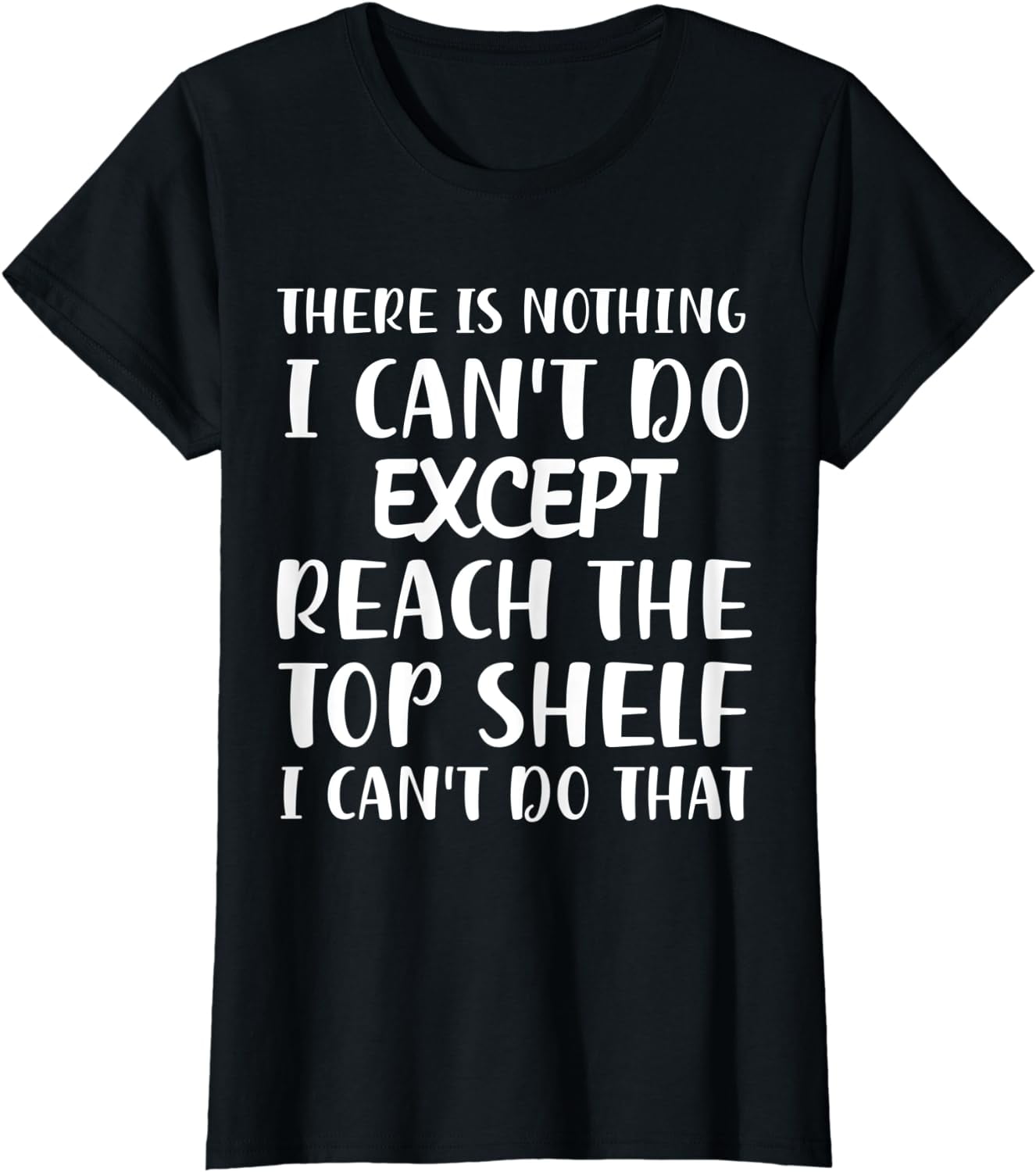 There Is Nothing I Can't Do Except Reach The Top Shelf Funny TShirt