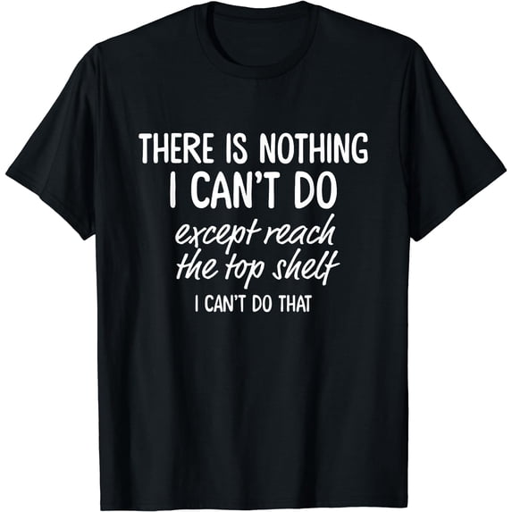 There Is Nothing I Can't Do Except Reach The Top Shelf T-Shirt Black Small