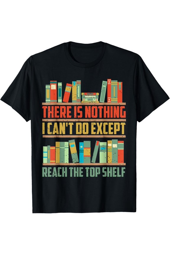 There Is Nothing I Can't Do Except Reach The Top Shelf T-Shirt