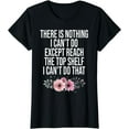 There Is Nothing I Can't Do Except Reach The Top Shelf TShirt