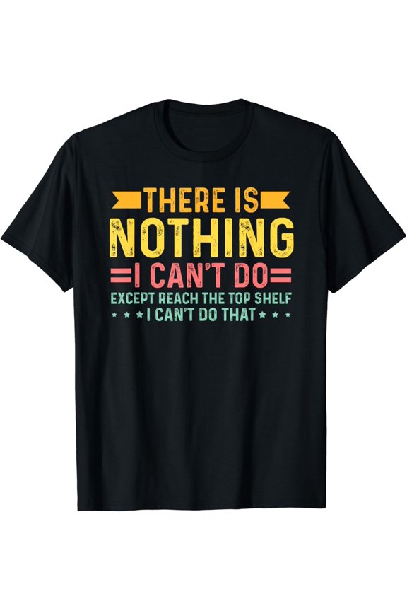 There Is Nothing I Can't Do Except Reach The Top Shelf T-Shirt