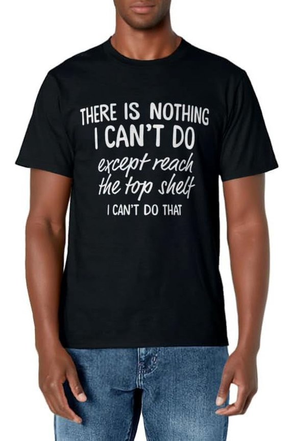 There Is Nothing I Can't Do Except Reach The Top Shelf T-Shirt