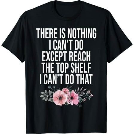 There Is Nothing I Can't Do Except Reach The Top Shelf T-Shirt