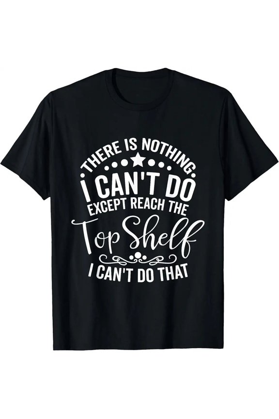 There Is Nothing I Can't Do Except Reach The Top Shelf Unisex T-Shirt, S - 5XL